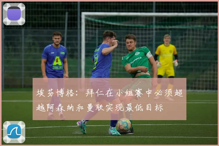 埃芬博格：拜仁在小组赛中必须超越阿森纳和曼联实现最低目标
