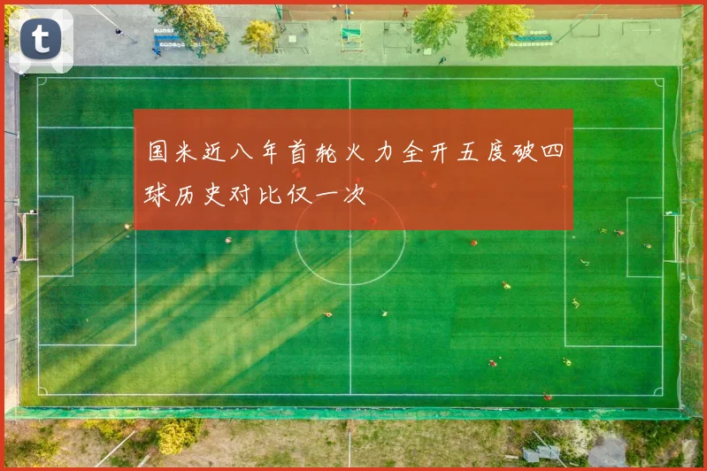 国米近八年首轮火力全开五度破四球历史对比仅一次