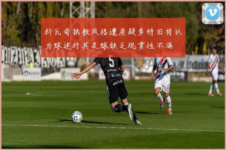 科瓦奇执教风格遭质疑多特旧将认为球迷对其足球缺乏观赏性不满