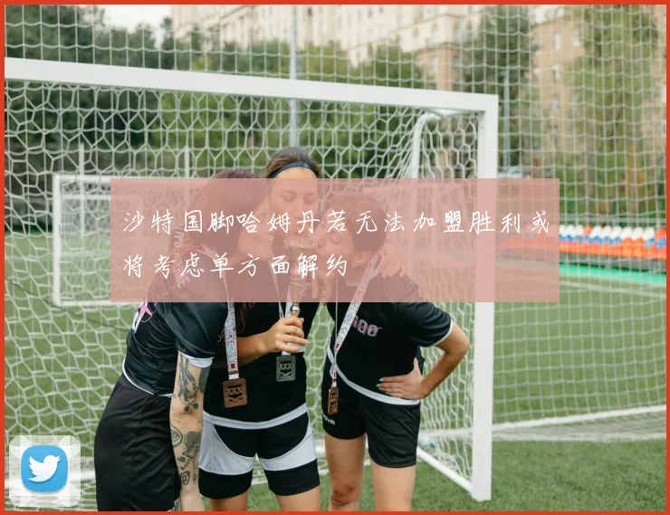 沙特国脚哈姆丹若无法加盟胜利或将考虑单方面解约