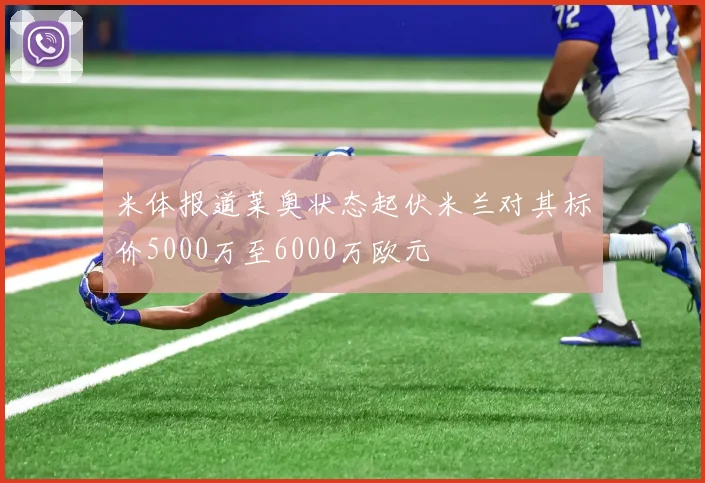 米体报道莱奥状态起伏米兰对其标价5000万至6000万欧元