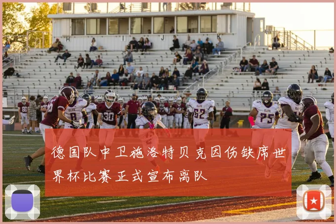 德国队中卫施洛特贝克因伤缺席世界杯比赛正式宣布离队