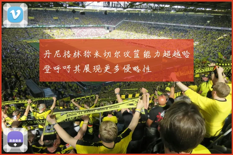 丹尼格林称米切尔攻筐能力超越哈登呼吁其展现更多侵略性