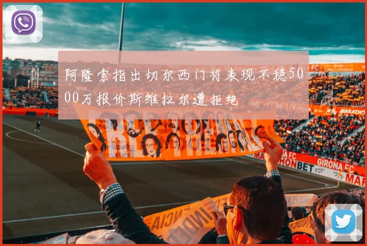 阿隆索指出切尔西门将表现不稳5000万报价斯维拉尔遭拒绝