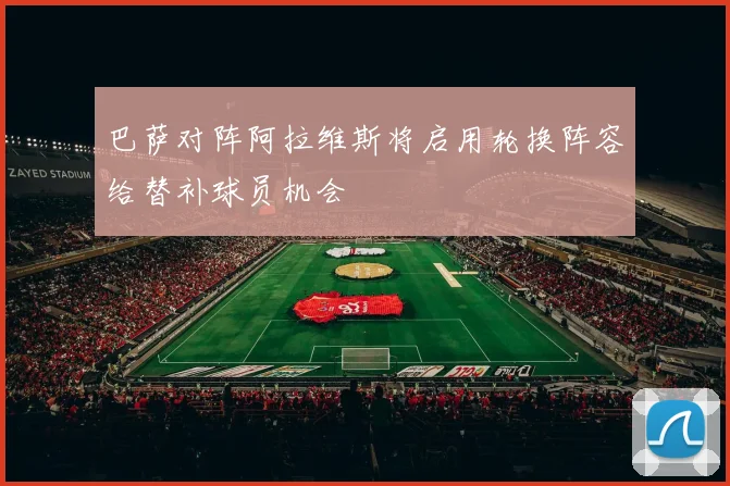 巴萨对阵阿拉维斯将启用轮换阵容给替补球员机会