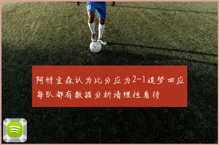 阿特金森认为比分应为2-1追梦回应每队都有数据分析请理性看待