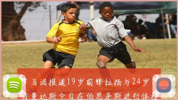 罗马诺报道19岁前锋拉扬与24岁门将曼达斯今日在伯恩茅斯进行体检