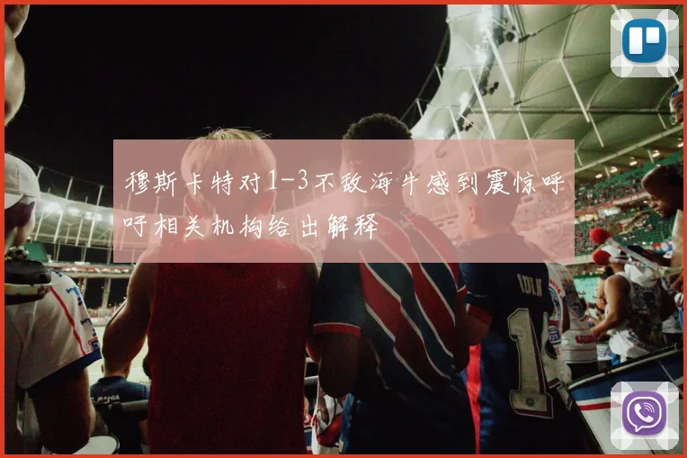 穆斯卡特对1-3不敌海牛感到震惊呼吁相关机构给出解释