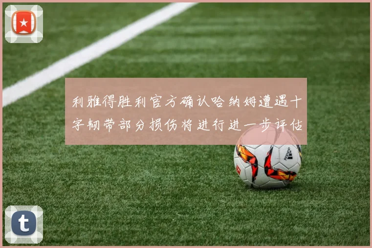利雅得胜利官方确认哈纳姆遭遇十字韧带部分损伤将进行进一步评估